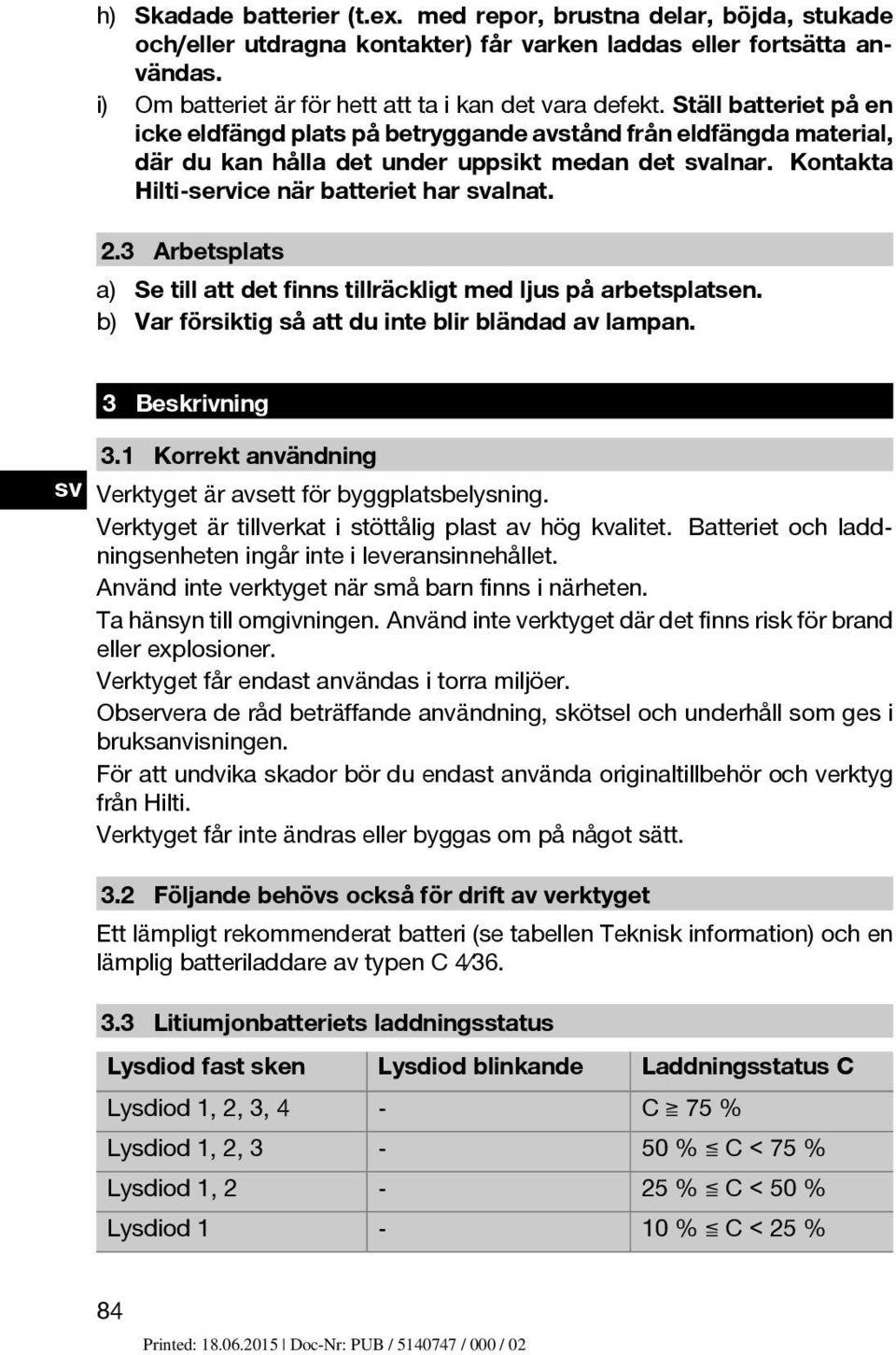 3 Arbetsplats a) Se till att det finns tillräckligt med ljus på arbetsplatsen. b) Var försiktig så att du inte blir bländad av lampan. 3 Beskrivning 3.