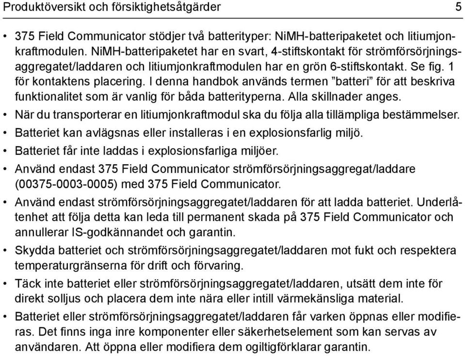 I denna handbok används termen batteri för att beskriva funktionalitet som är vanlig för båda batterityperna. Alla skillnader anges.