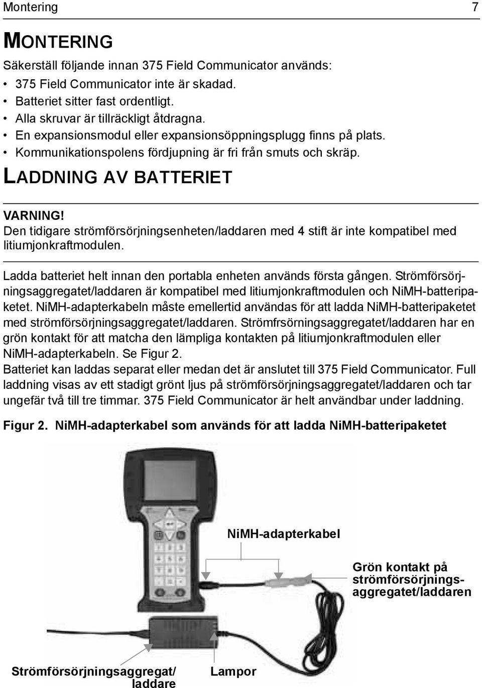 LADDNING AV BATTERIET Den tidigare strömförsörjningsenheten/laddaren med 4 stift är inte kompatibel med litiumjonkraftmodulen. Ladda batteriet helt innan den portabla enheten används första gången.