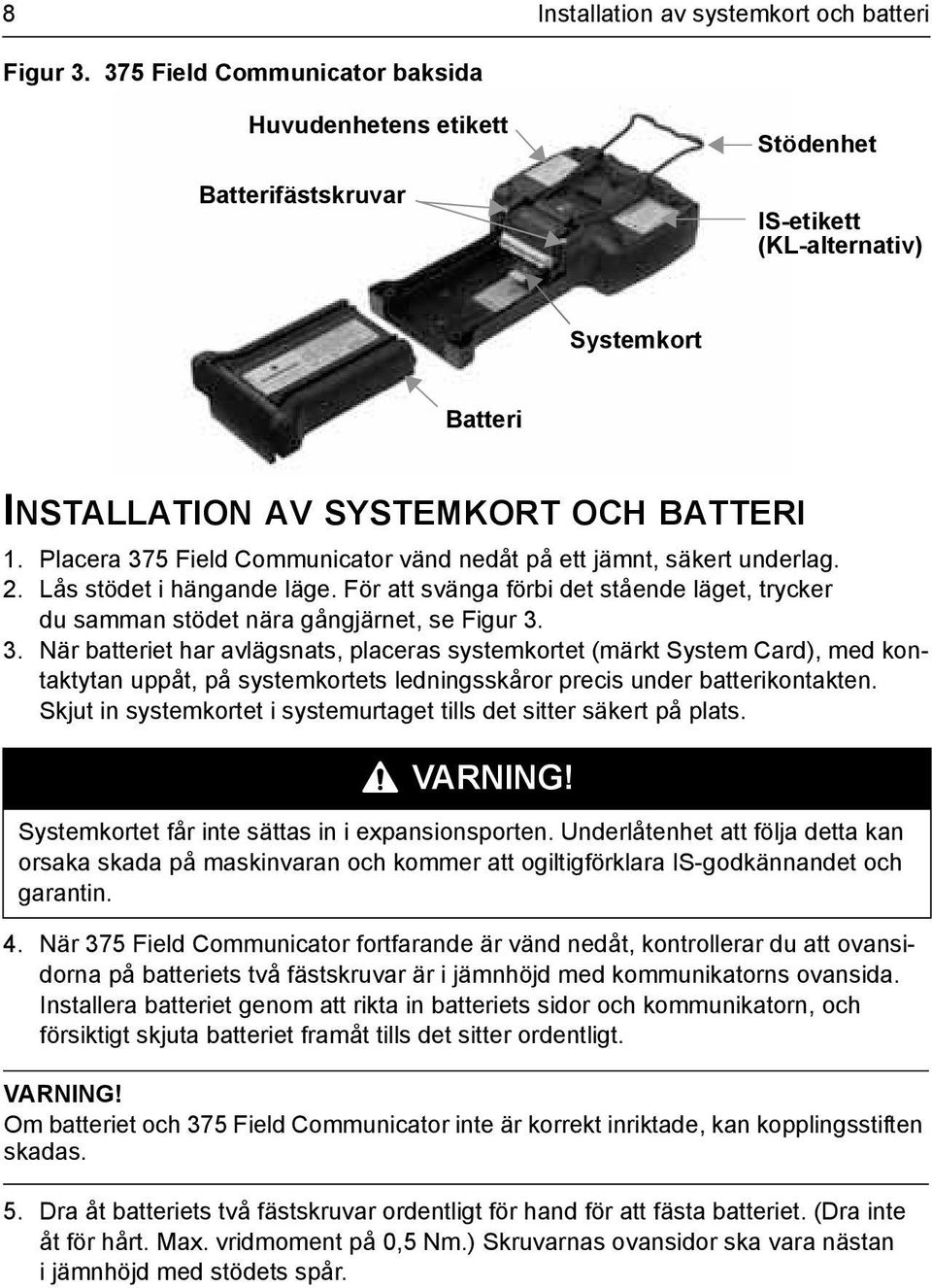 Placera 375 Field Communicator vänd nedåt på ett jämnt, säkert underlag. 2. Lås stödet i hängande läge. För att svänga förbi det stående läget, trycker du samman stödet nära gångjärnet, se Figur 3. 3. När batteriet har avlägsnats, placeras systemkortet (märkt System Card), med kontaktytan uppåt, på systemkortets ledningsskåror precis under batterikontakten.