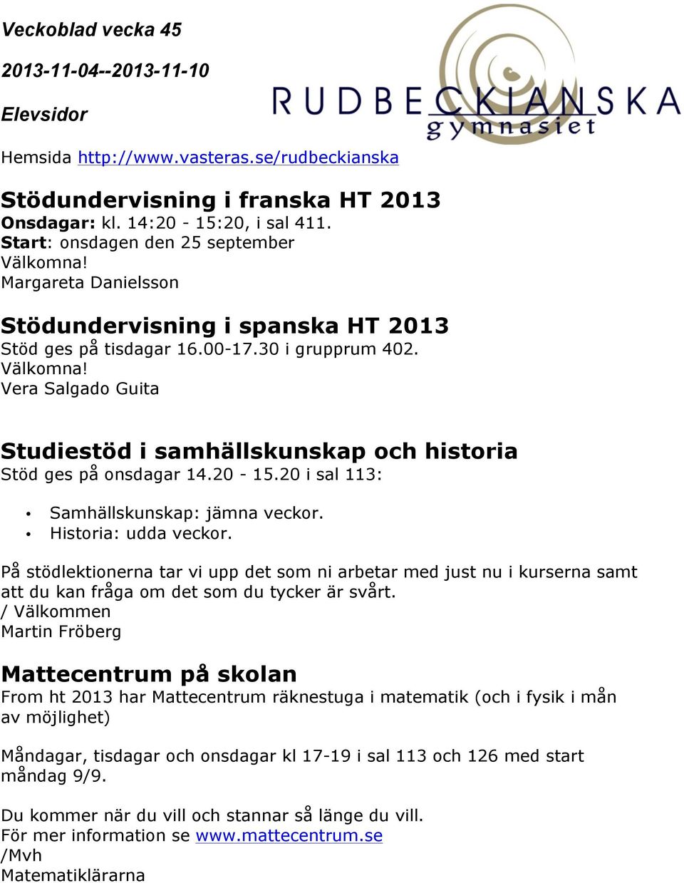 På stödlektionerna tar vi upp det som ni arbetar med just nu i kurserna samt att du kan fråga om det som du tycker är svårt.