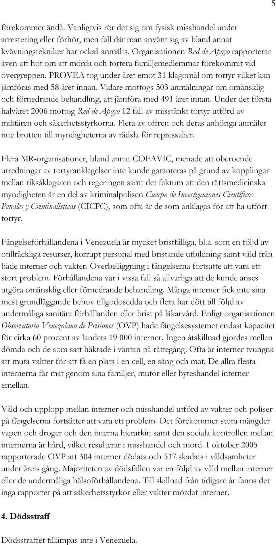 PROVEA tog under året emot 31 klagomål om tortyr vilket kan jämföras med 58 året innan. Vidare mottogs 503 anmälningar om omänsklig och förnedrande behandling, att jämföra med 491 året innan.