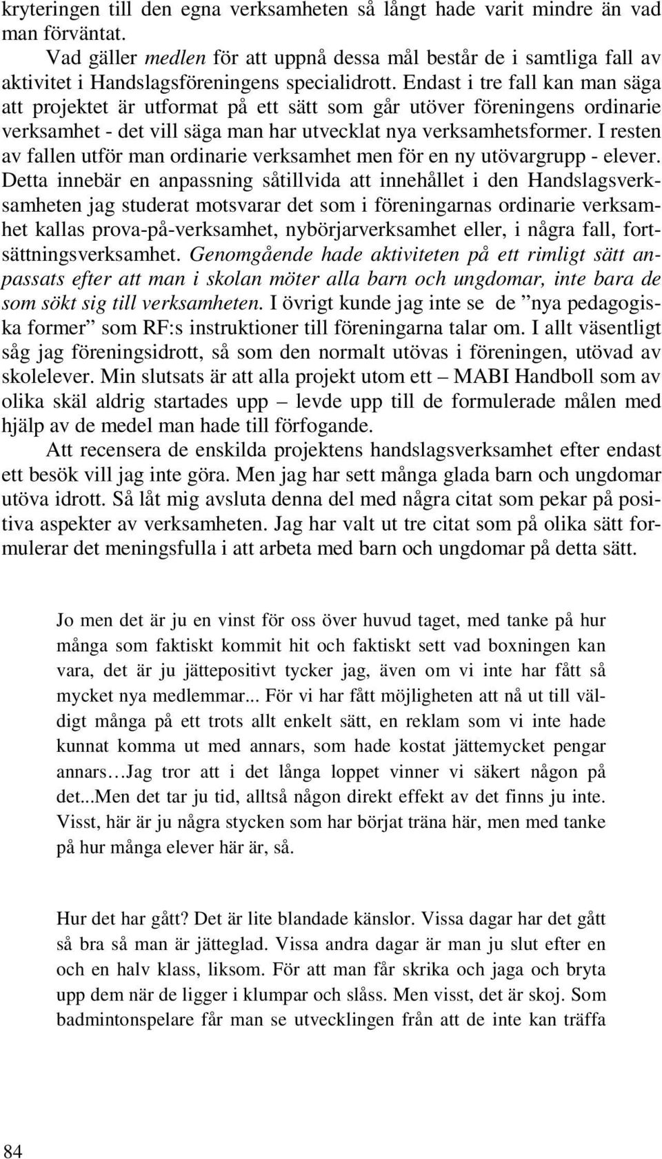 Endast i tre fall kan man säga att projektet är utformat på ett sätt som går utöver föreningens ordinarie verksamhet - det vill säga man har utvecklat nya verksamhetsformer.