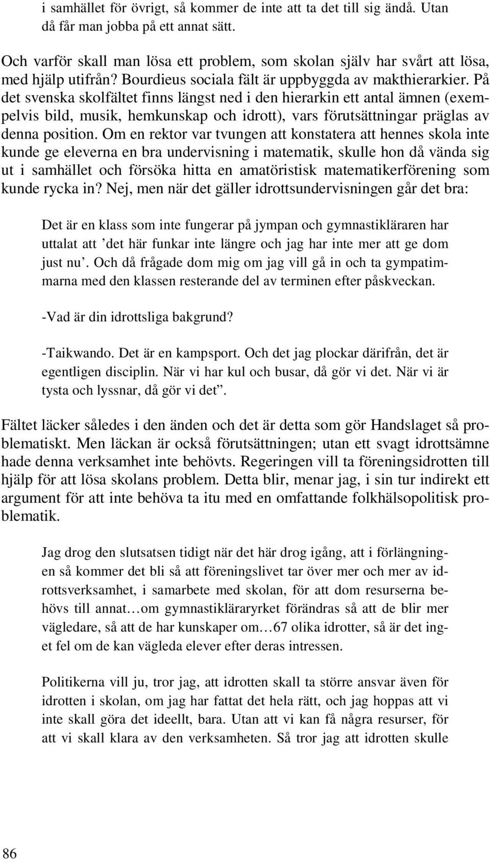 På det svenska skolfältet finns längst ned i den hierarkin ett antal ämnen (exempelvis bild, musik, hemkunskap och idrott), vars förutsättningar präglas av denna position.