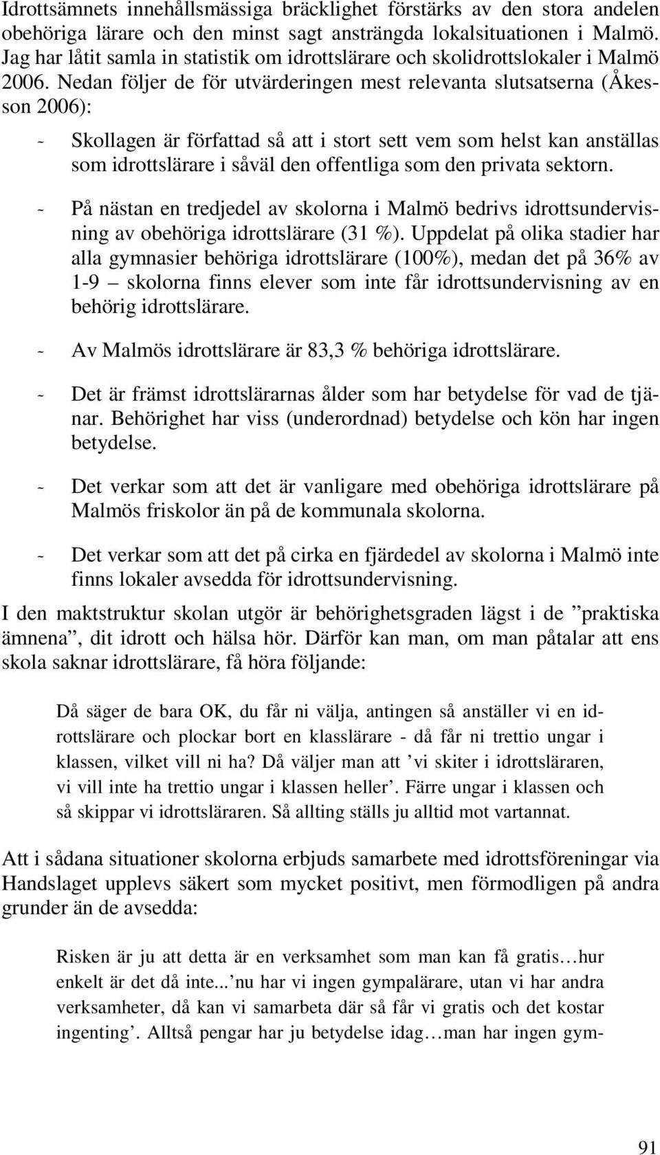 Nedan följer de för utvärderingen mest relevanta slutsatserna (Åkesson 2006): - Skollagen är författad så att i stort sett vem som helst kan anställas som idrottslärare i såväl den offentliga som den