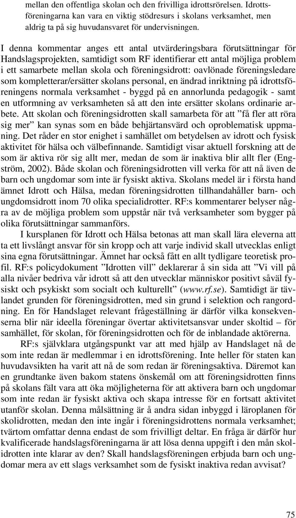 oavlönade föreningsledare som kompletterar/ersätter skolans personal, en ändrad inriktning på idrottsföreningens normala verksamhet - byggd på en annorlunda pedagogik - samt en utformning av