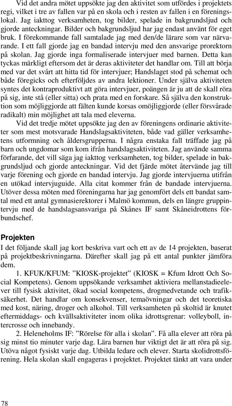 I förekommande fall samtalade jag med den/de lärare som var närvarande. I ett fall gjorde jag en bandad intervju med den ansvarige prorektorn på skolan.
