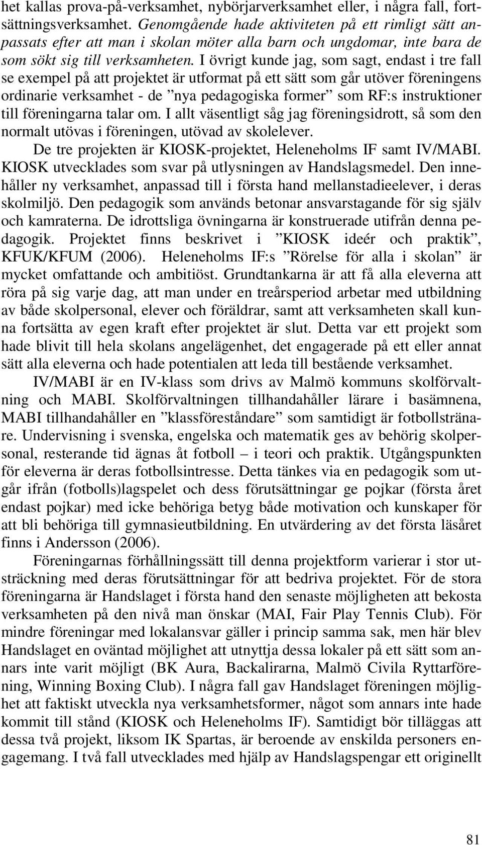 I övrigt kunde jag, som sagt, endast i tre fall se exempel på att projektet är utformat på ett sätt som går utöver föreningens ordinarie verksamhet - de nya pedagogiska former som RF:s instruktioner
