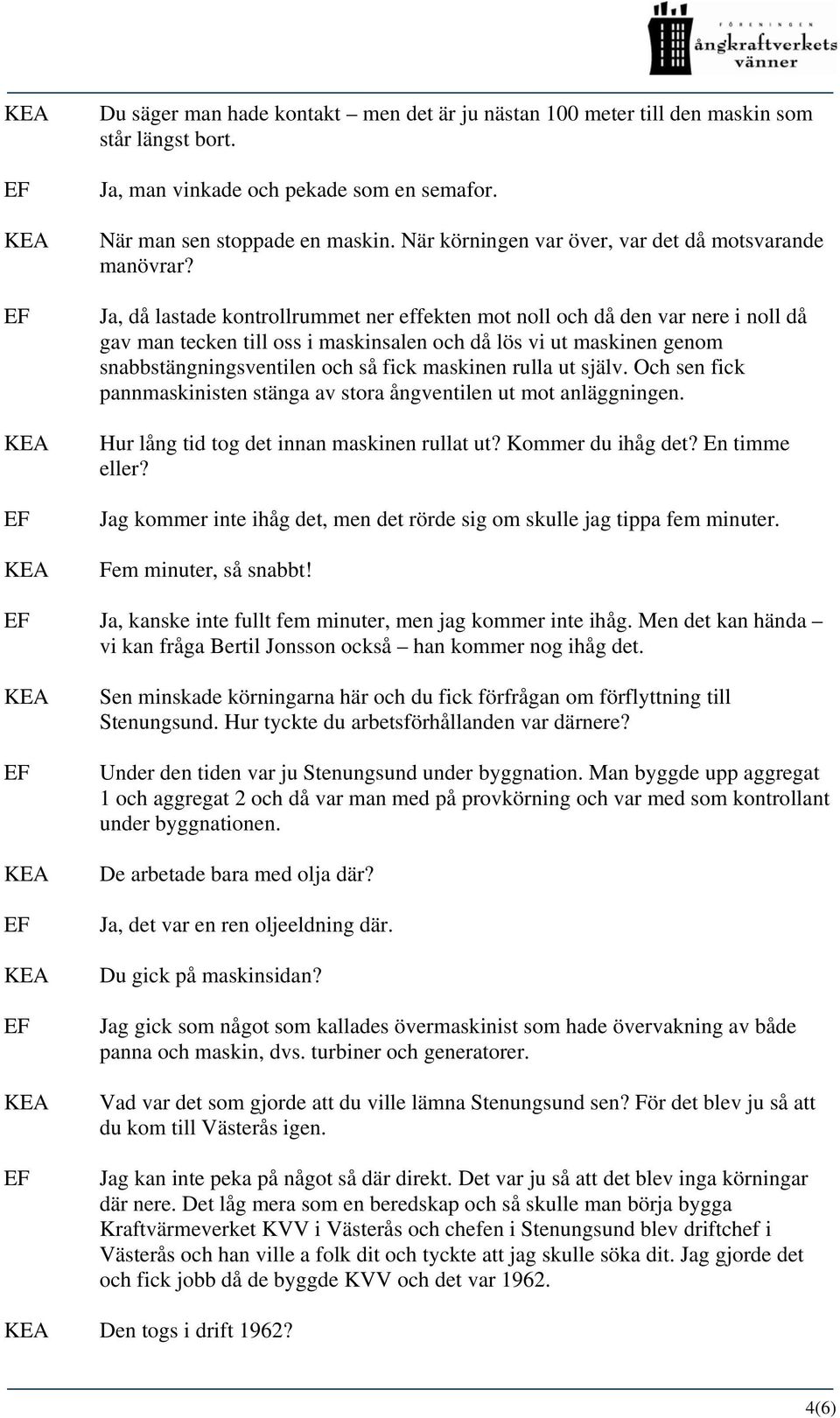 Ja, då lastade kontrollrummet ner effekten mot noll och då den var nere i noll då gav man tecken till oss i maskinsalen och då lös vi ut maskinen genom snabbstängningsventilen och så fick maskinen