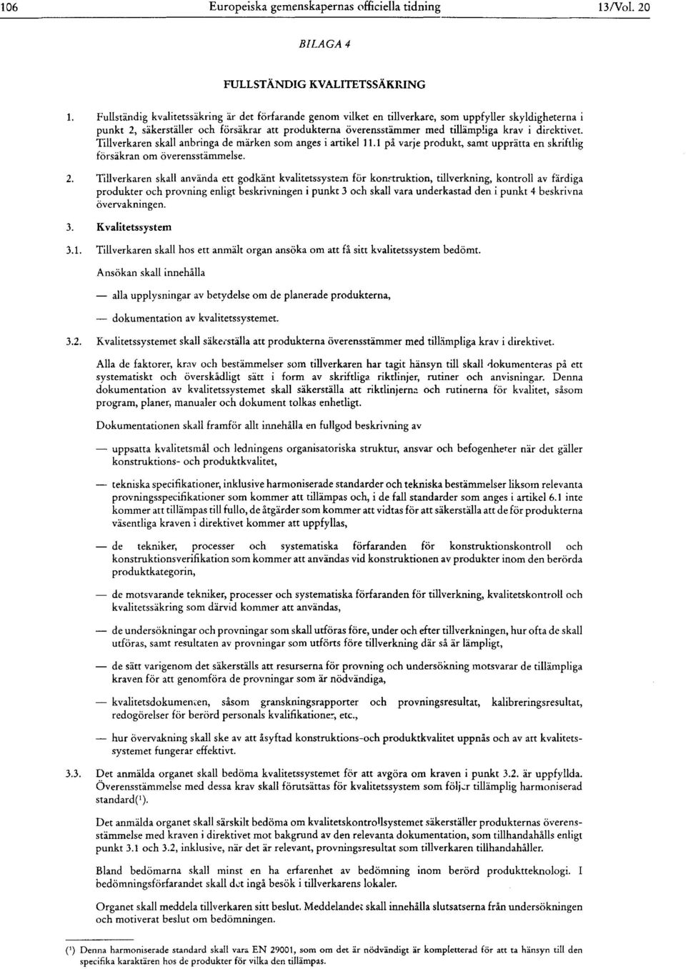 direktivet. Tillverkaren skall anbringa de märken som anges i artikel 11.1 på varje produkt, samt upprätta en skriftlig försäkran om överensstämmelse. 2.