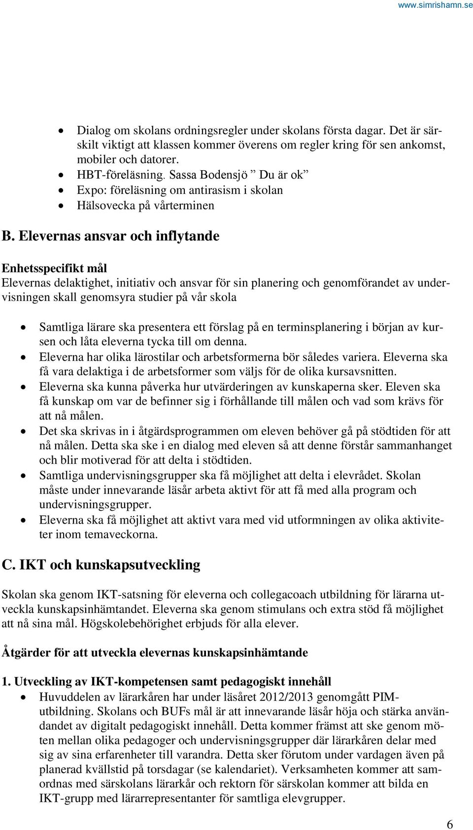 Elevernas ansvar och inflytande Enhetsspecifikt mål Elevernas delaktighet, initiativ och ansvar för sin planering och genomförandet av undervisningen skall genomsyra studier på vår skola Samtliga