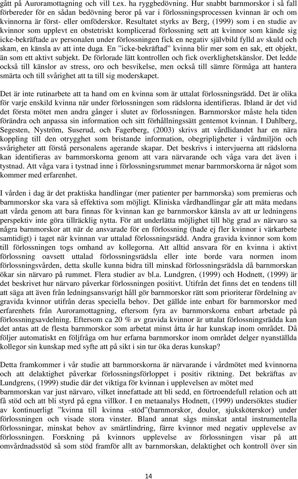 Resultatet styrks av Berg, (1999) som i en studie av kvinnor som upplevt en obstetriskt komplicerad förlossning sett att kvinnor som kände sig icke-bekräftade av personalen under förlossningen fick