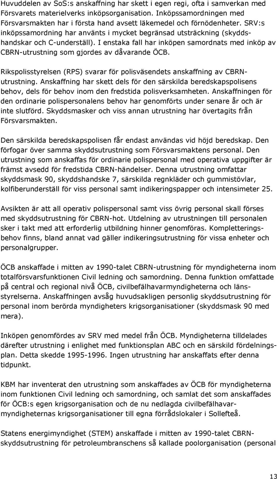 I enstaka fall har inköpen samordnats med inköp av CBRN-utrustning som gjordes av dåvarande ÖCB. Rikspolisstyrelsen (RPS) svarar för polisväsendets anskaffning av CBRNutrustning.