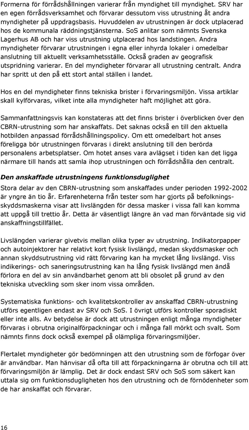 Andra myndigheter förvarar utrustningen i egna eller inhyrda lokaler i omedelbar anslutning till aktuellt verksamhetsställe. Också graden av geografisk utspridning varierar.