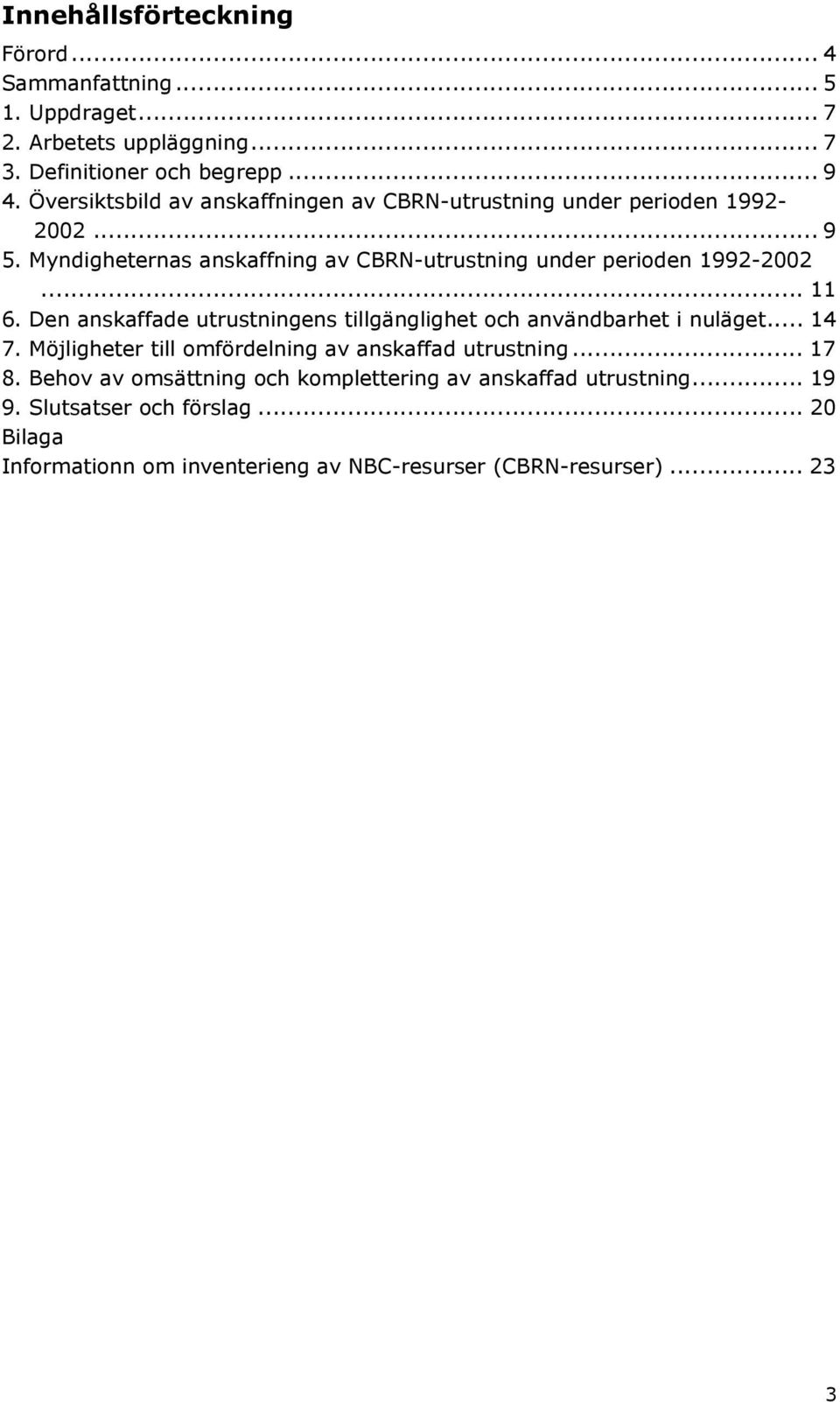 .. 11 6. Den anskaffade utrustningens tillgänglighet och användbarhet i nuläget... 14 7. Möjligheter till omfördelning av anskaffad utrustning... 17 8.