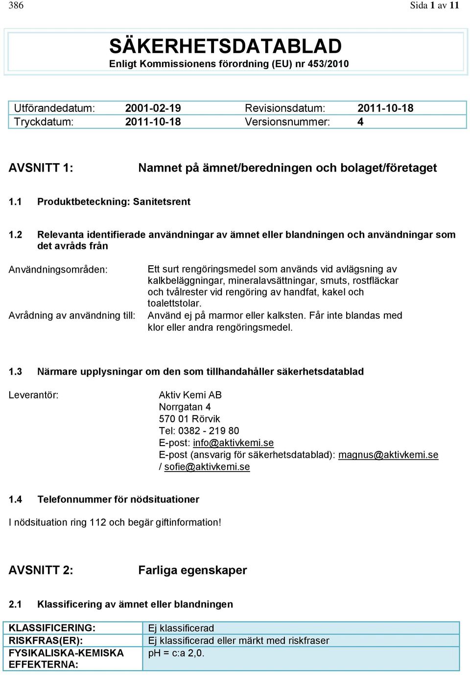 2 Relevanta identifierade användningar av ämnet eller blandningen och användningar som det avråds från Användningsområden: Avrådning av användning till: Ett surt rengöringsmedel som används vid