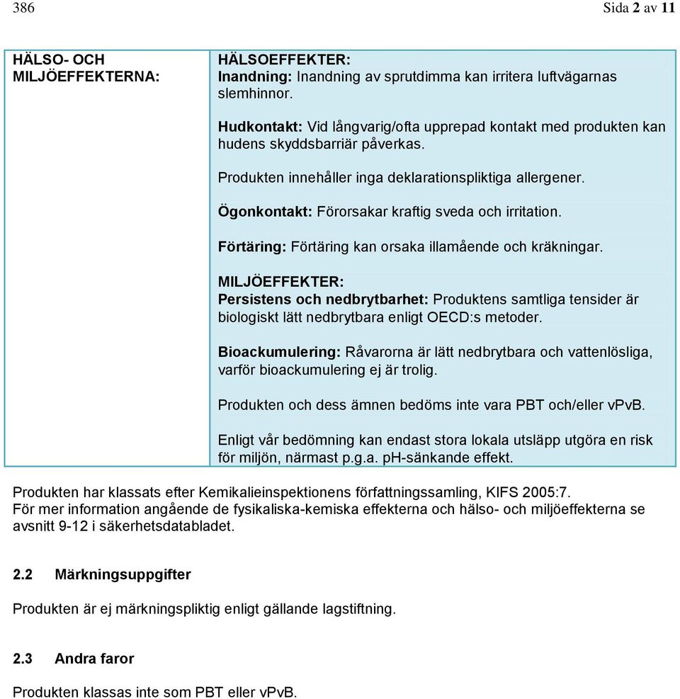 Ögonkontakt: Förorsakar kraftig sveda och irritation. Förtäring: Förtäring kan orsaka illamående och kräkningar.