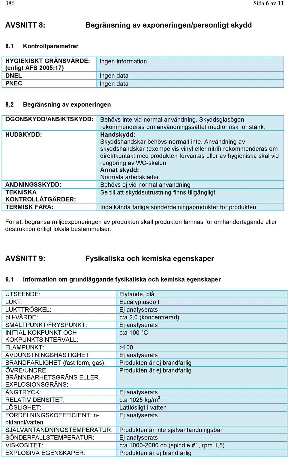 Skyddsglasögon rekommenderas om användningssättet medför risk för stänk. Handskydd: Skyddshandskar behövs normalt inte.