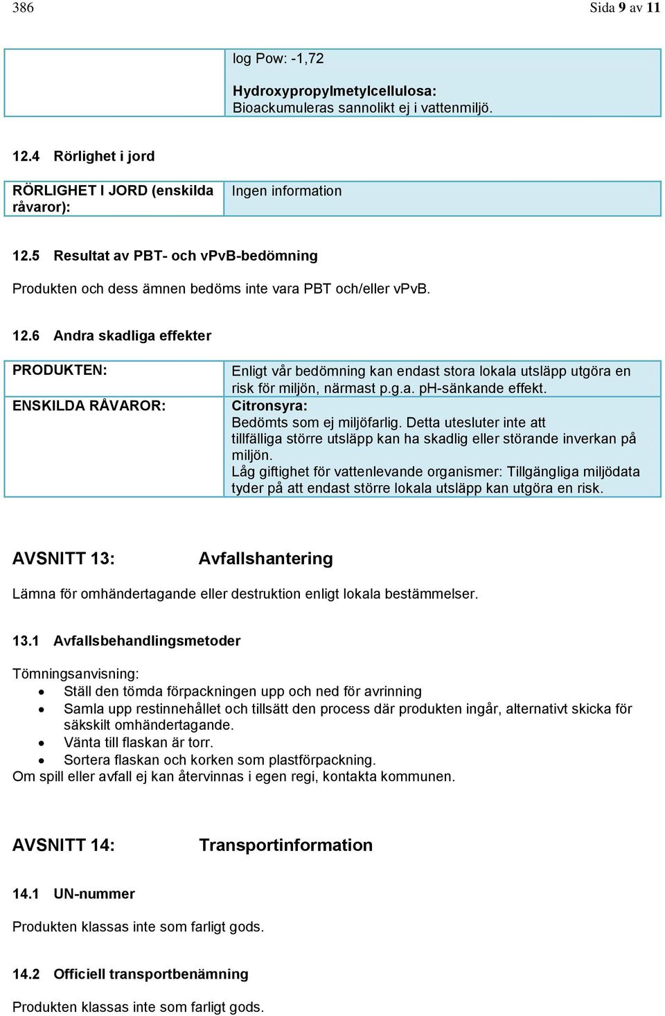 6 Andra skadliga effekter PRODUKTEN: ENSKILDA RÅVAROR: Enligt vår bedömning kan endast stora lokala utsläpp utgöra en risk för miljön, närmast p.g.a. ph-sänkande effekt.