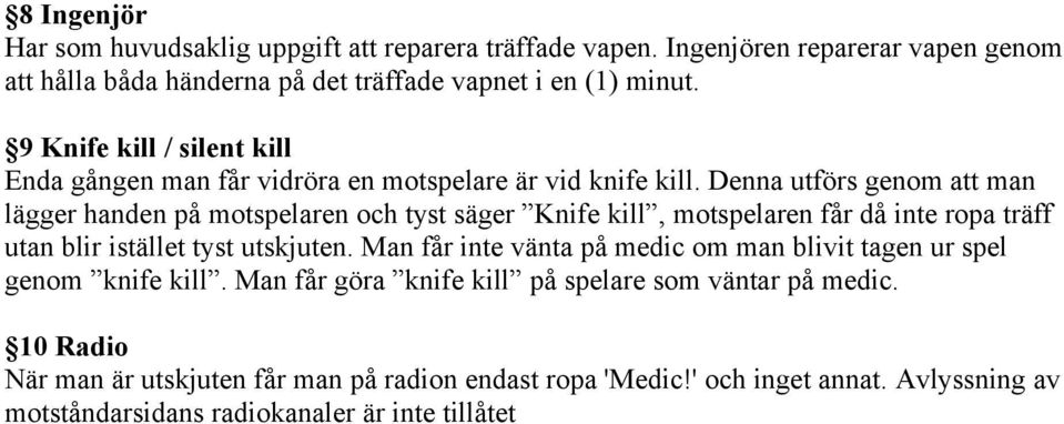 Denna utförs genom att man lägger handen på motspelaren och tyst säger Knife kill, motspelaren får då inte ropa träff utan blir istället tyst utskjuten.