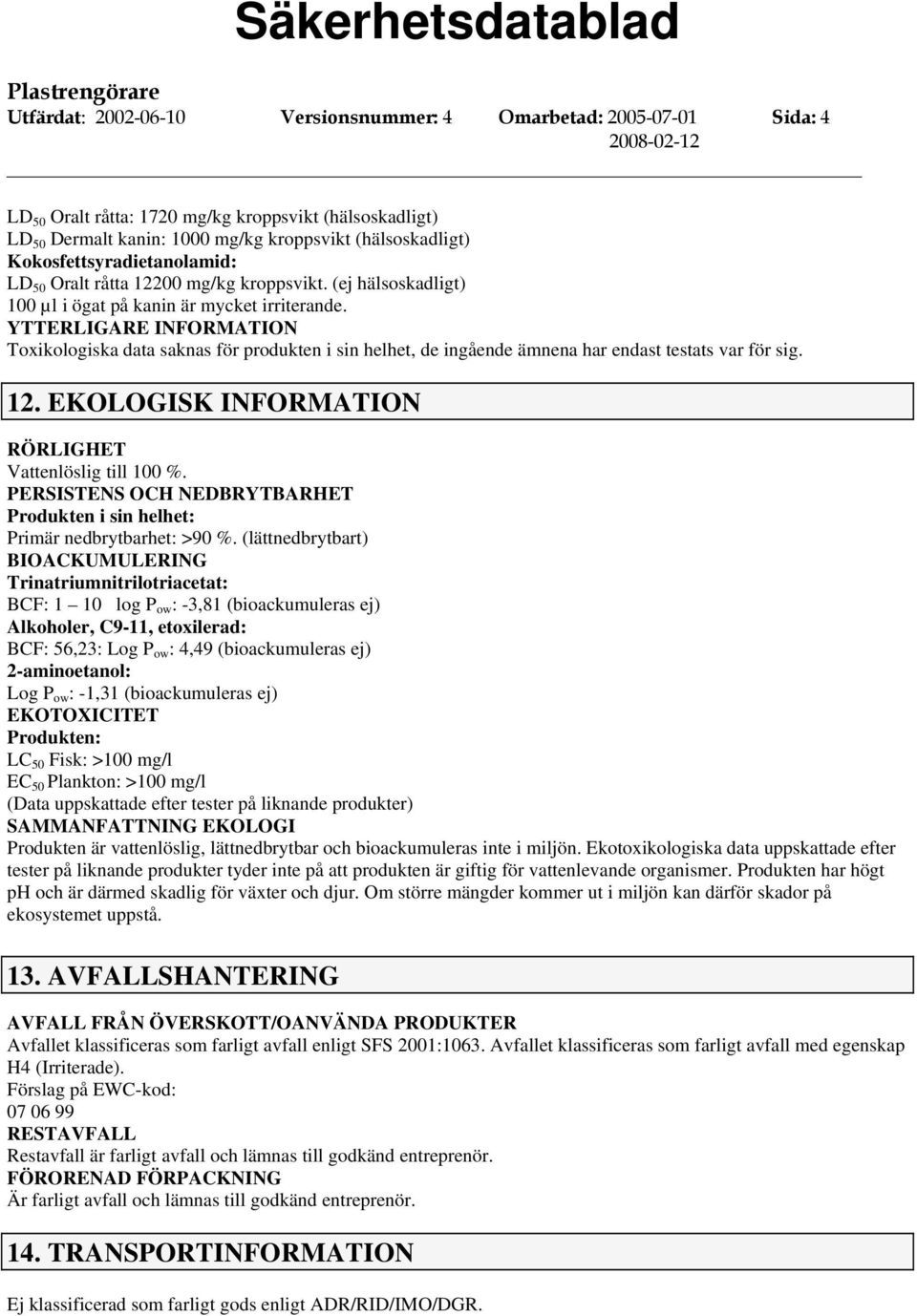 YTTERLIGARE INFORMATION Toxikologiska data saknas för produkten i sin helhet, de ingående ämnena har endast testats var för sig. 12. EKOLOGISK INFORMATION RÖRLIGHET Vattenlöslig till 100 %.