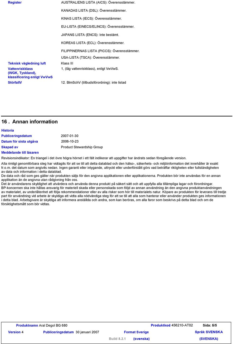 Teknisk vägledning luft Vattenriskklass (WGK, Tyskland), klassificering enligt VwVwS StörfallV USA-LISTA (TSCA): Överensstämmer. Klass III 1, (låg vattenriskklass), enligt VwVwS. 12.