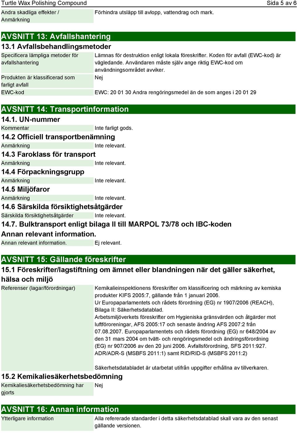 Lämnas för destruktion enligt lokala föreskrifter. Koden för avfall (EWC-kod) är vägledande. Användaren måste själv ange riktig EWC-kod om användningsområdet avviker.