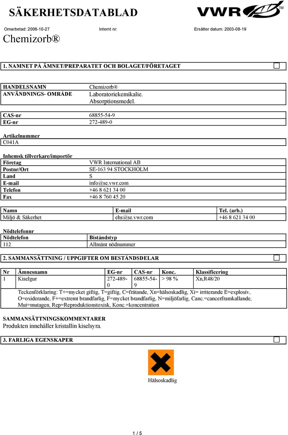 com Telefon +46 8 621 34 00 Fax +46 8 760 45 20 Namn E-mail Tel. (arb.) Miljö & Säkerhet ehs@se.vwr.com +46 8 621 34 00 Nödtelefonnr Nödtelefon Biståndstyp 112 Allmänt nödnummer 2.