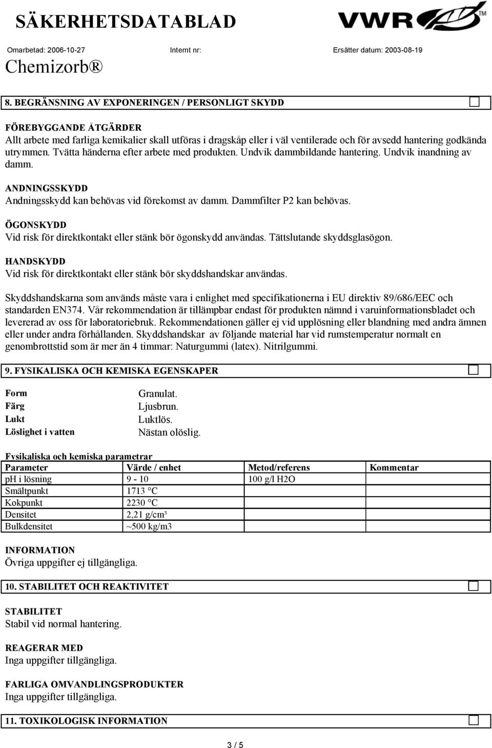 ÖGONSKYDD Vid risk för direktkontakt eller stänk bör ögonskydd användas. Tättslutande skyddsglasögon. HANDSKYDD Vid risk för direktkontakt eller stänk bör skyddshandskar användas.