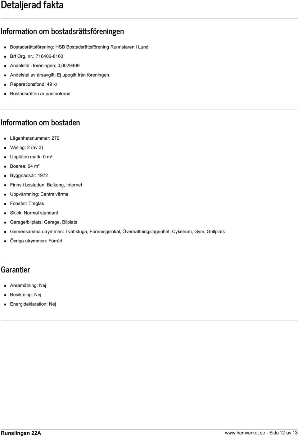 Reparationsfond: 49 kr Bostadsrätten är pantnoterad Information om bostaden Lägenhetsnummer: 276 Våning: 2 (av 3) Upplåten mark: 0 m² Boarea: 64 m² Byggnadsår: 1972 Finns i bostaden: