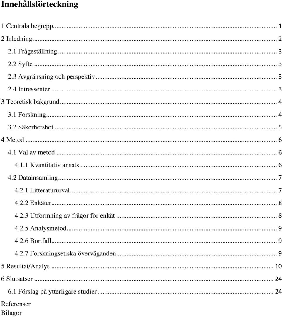 .. 7 4.2.1 Litteratururval... 7 4.2.2 Enkäter... 8 4.2.3 Utformning av frågor för enkät... 8 4.2.5 Analysmetod... 9 4.2.6 Bortfall... 9 4.2.7 Forskningsetiska överväganden.