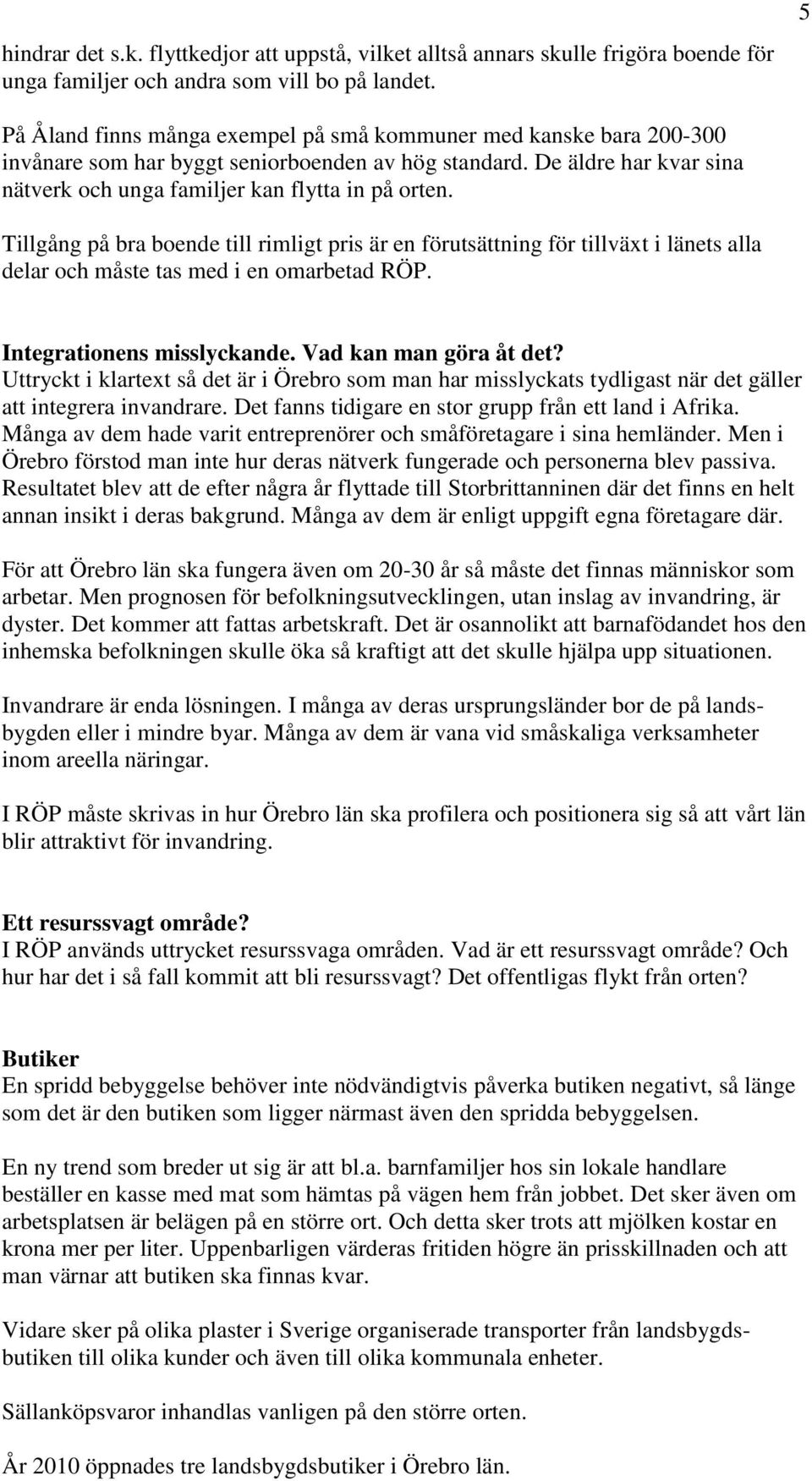 Tillgång på bra boende till rimligt pris är en förutsättning för tillväxt i länets alla delar och måste tas med i en omarbetad RÖP. Integrationens misslyckande. Vad kan man göra åt det?