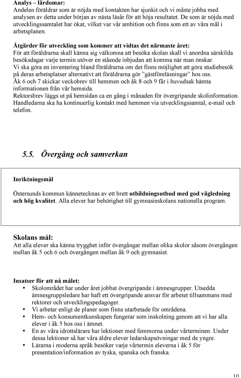 För att föräldrarna skall känna sig välkomna att besöka skolan skall vi anordna särskilda besöksdagar varje termin utöver en stående inbjudan att komma när man önskar.