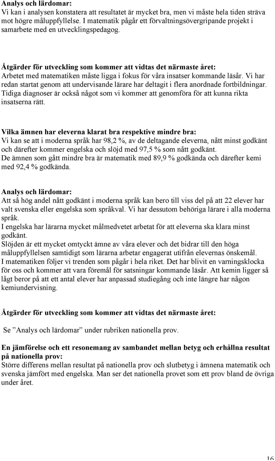 Vi har redan startat genom att undervisande lärare har deltagit i flera anordnade fortbildningar. Tidiga diagnoser är också något som vi kommer att genomföra för att kunna rikta insatserna rätt.