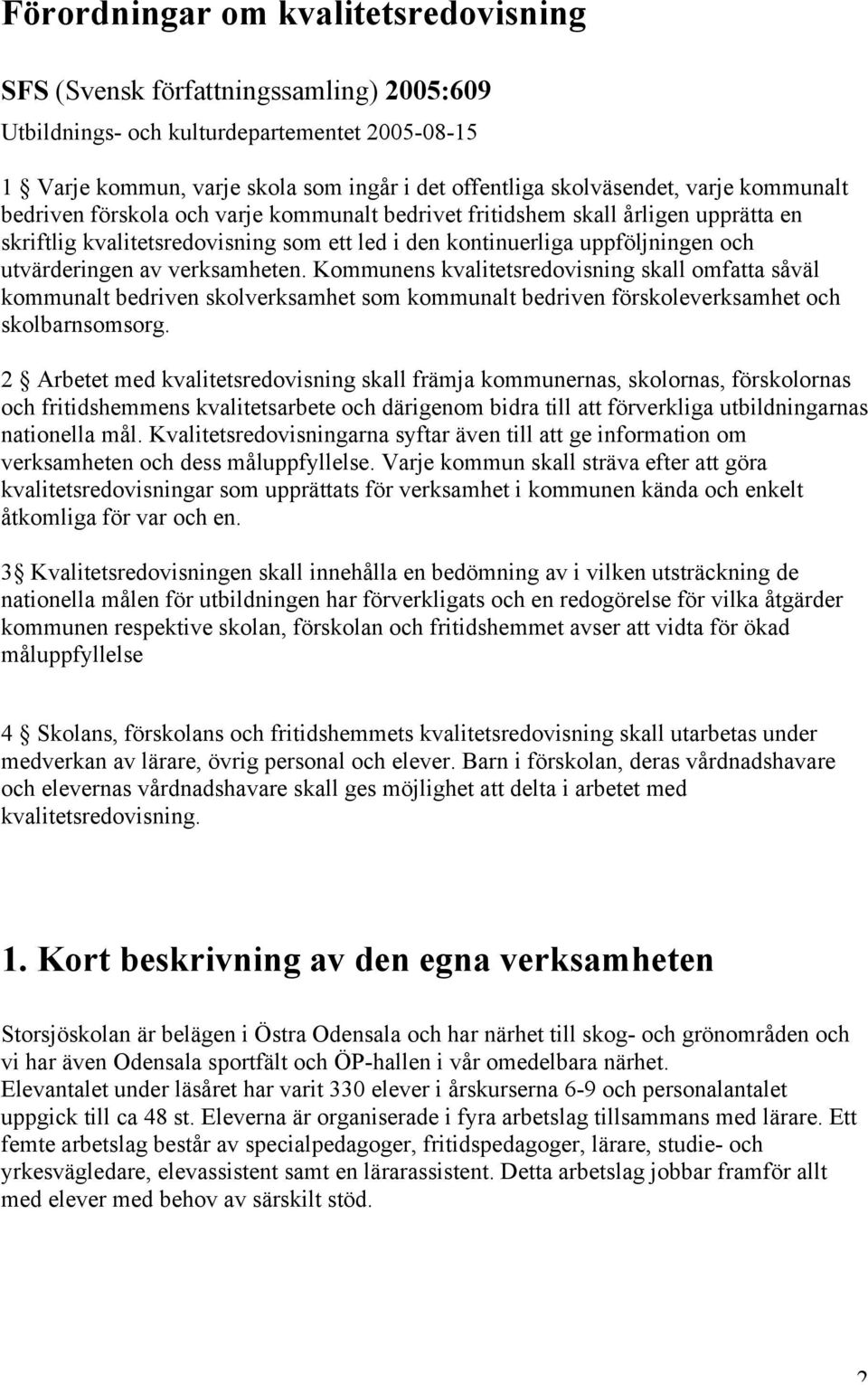 verksamheten. Kommunens kvalitetsredovisning skall omfatta såväl kommunalt bedriven skolverksamhet som kommunalt bedriven förskoleverksamhet och skolbarnsomsorg.