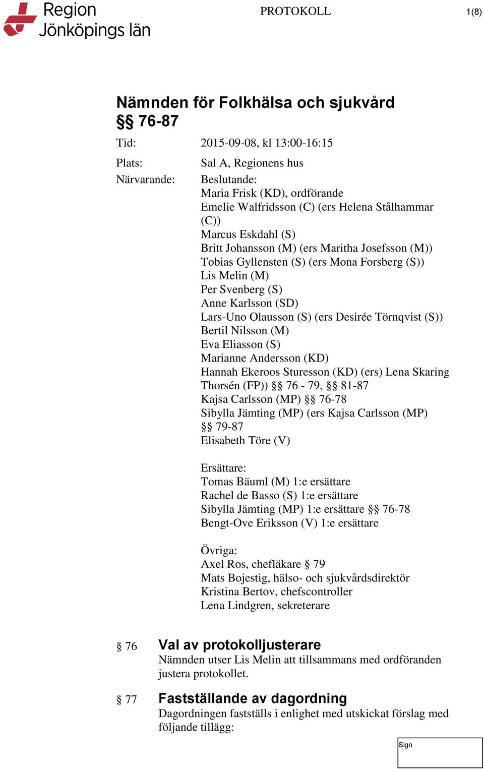 Eliasson (S) Marianne Andersson (KD) Hannah Ekeroos Sturesson (KD) (ers) Lena Skaring Thorsén (FP)) 76-79, 81-87 Kajsa Carlsson (MP) 76-78 Sibylla Jämting (MP) (ers Kajsa Carlsson (MP) 79-87