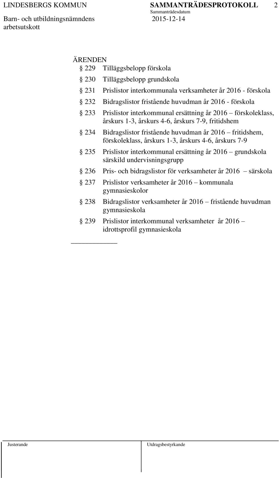 1-3, årskurs 4-6, årskurs 7-9 235 Prislistor interkommunal ersättning år 2016 grundskola särskild undervisningsgrupp 236 Pris- och bidragslistor för verksamheter år 2016 särskola 237