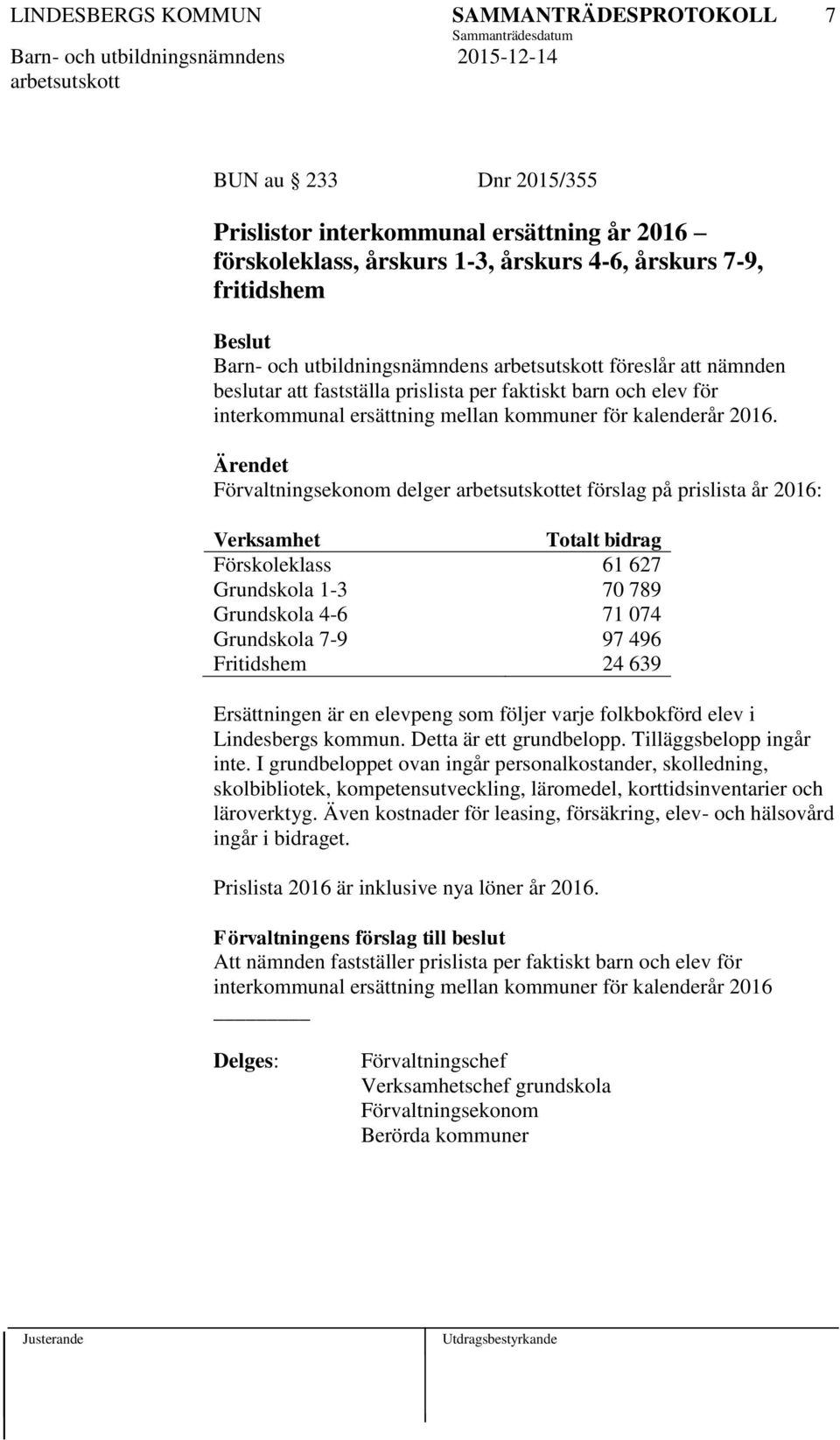 delger et förslag på prislista år 2016: Verksamhet Totalt bidrag Förskoleklass 61 627 Grundskola 1-3 70 789 Grundskola 4-6 71 074 Grundskola 7-9 97 496 Fritidshem 24 639 Ersättningen är en elevpeng