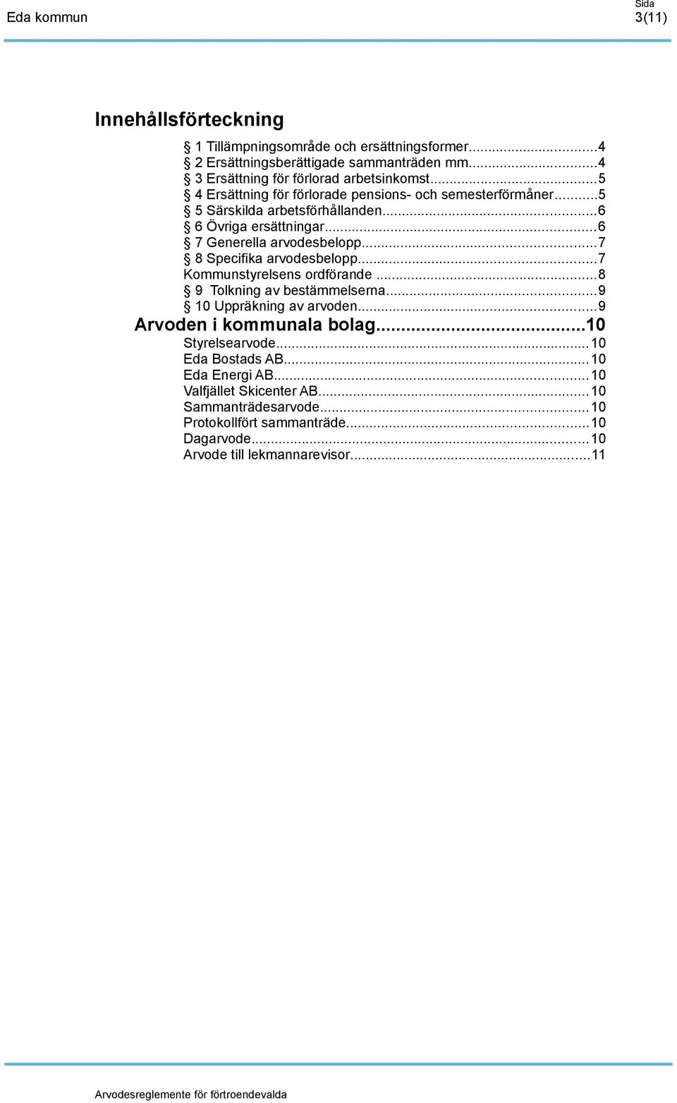 ..7 8 Specifika arvodesbelopp...7 Kommunstyrelsens ordförande...8 9 Tolkning av bestämmelserna...9 10 Uppräkning av arvoden...9 Arvoden i kommunala bolag.