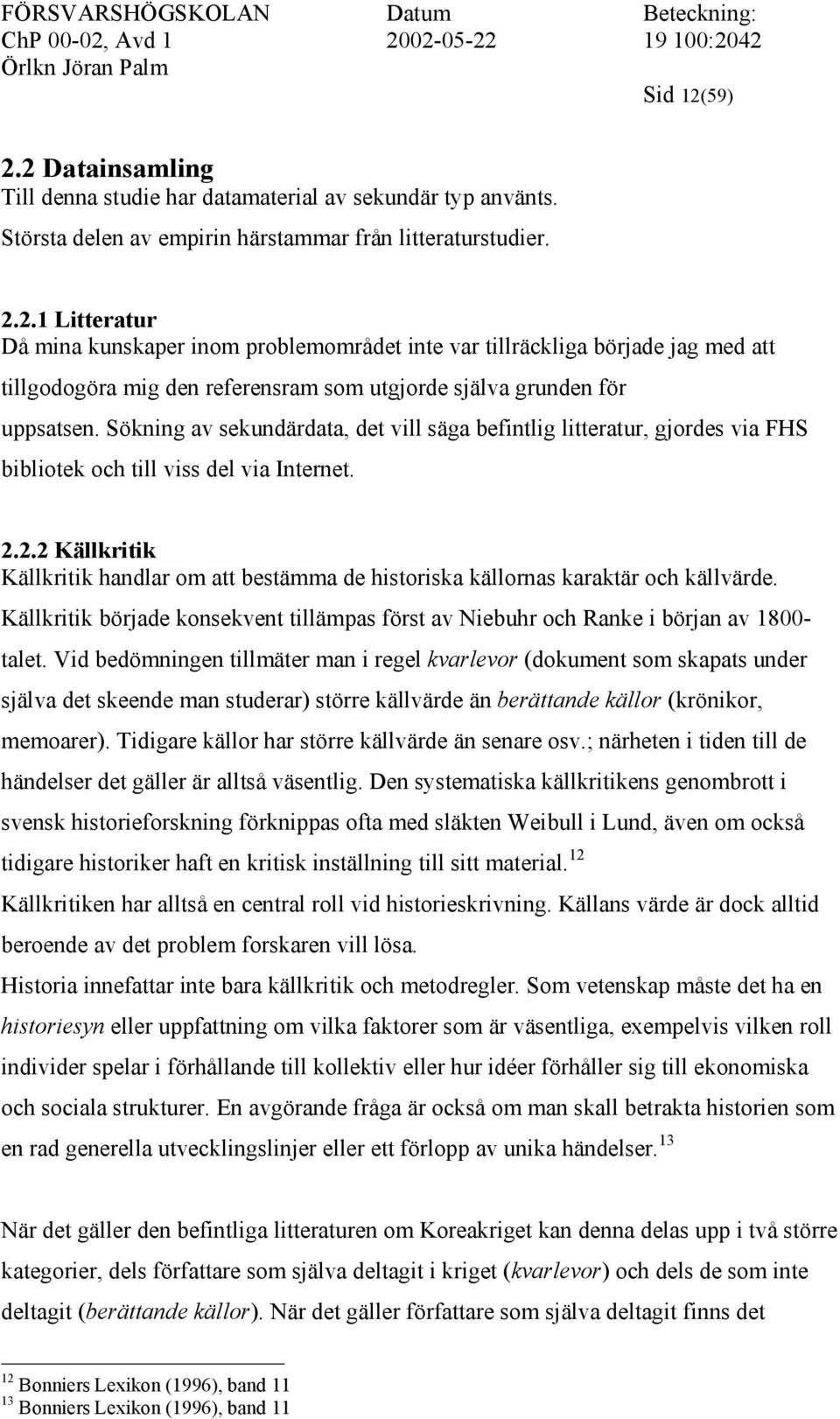 2.2 Källkritik Källkritik handlar om att bestämma de historiska källornas karaktär och källvärde. Källkritik började konsekvent tillämpas först av Niebuhr och Ranke i början av 1800- talet.