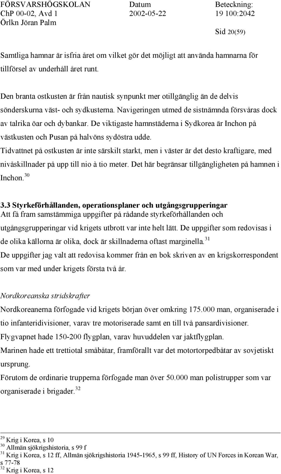 De viktigaste hamnstäderna i Sydkorea är Inchon på västkusten och Pusan på halvöns sydöstra udde.