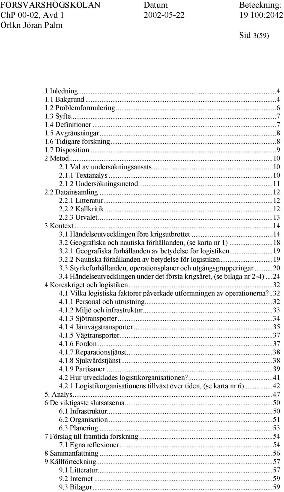 1 Händelseutvecklingen före krigsutbrottet...14 3.2 Geografiska och nautiska förhållanden, (se karta nr 1)...18 3.2.1 Geografiska förhållanden av betydelse för logistiken...19 3.2.2 Nautiska förhållanden av betydelse för logistiken.