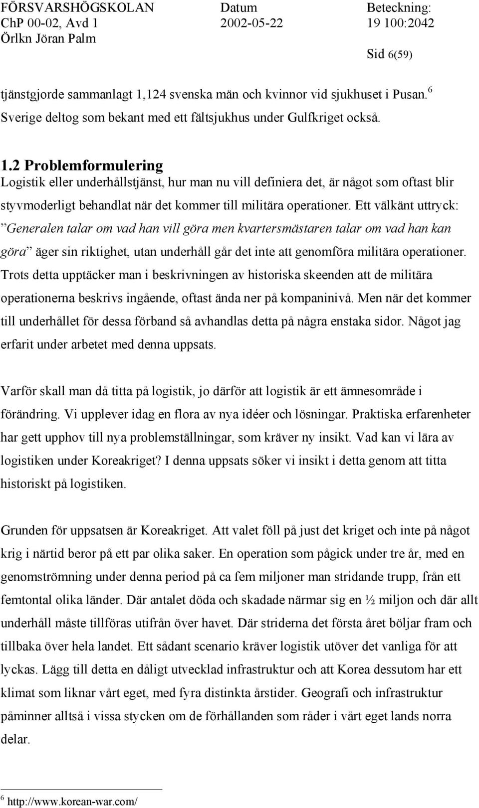 2 Problemformulering Logistik eller underhållstjänst, hur man nu vill definiera det, är något som oftast blir styvmoderligt behandlat när det kommer till militära operationer.
