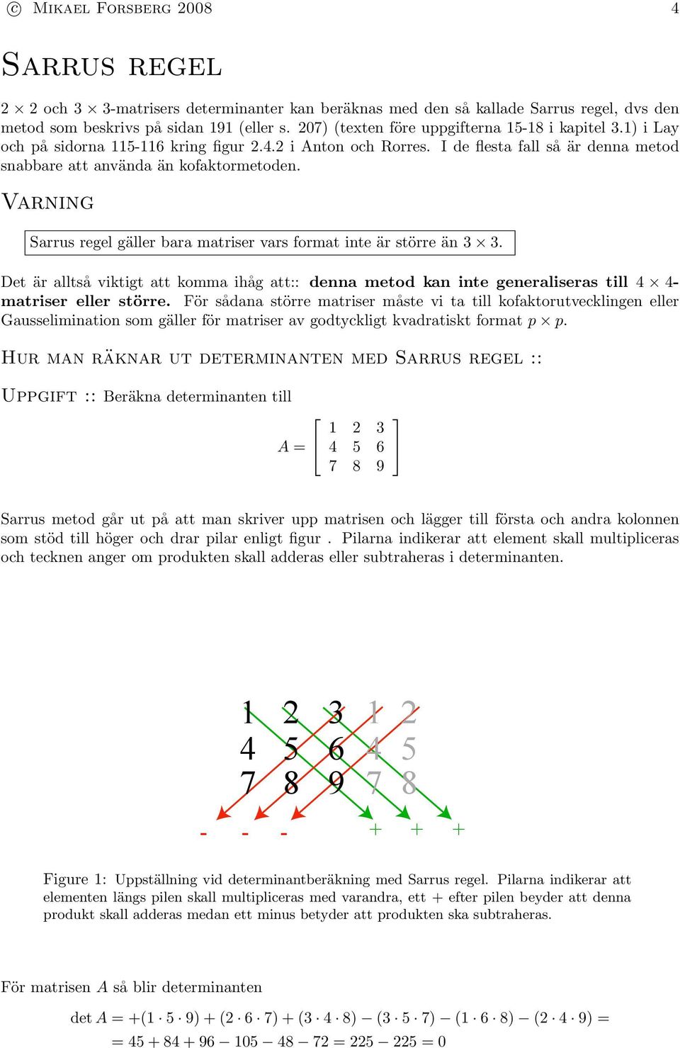 Varning Sarrus regel gäller bara matriser vars format inte är större än 3 3. Det är alltså viktigt att komma ihåg att:: denna metod kan inte generaliseras till 4 4 matriser eller större.