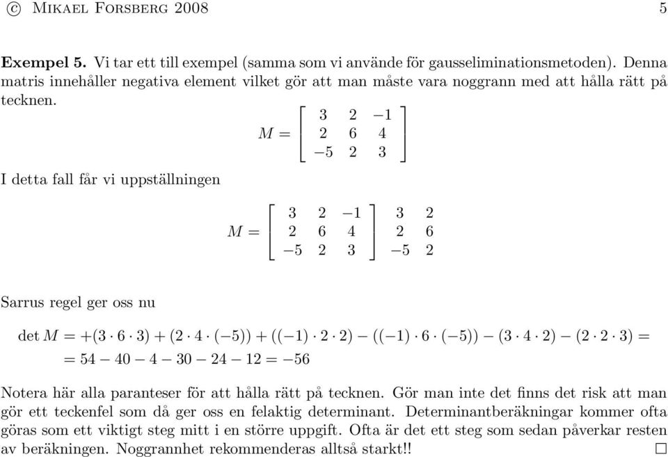 M = 2 6 4 3 2 1 I detta fall får vi uppställningen M = 2 6 4 3 2 1 2 6 3 2 5 2 Sarrus regel ger oss nu det M = +(3 6 3) + (2 4 ( 5)) + (( 1) 2 2) (( 1) 6 ( 5)) (3 4 2) (2 2 3) = = 54 40 4 30 24