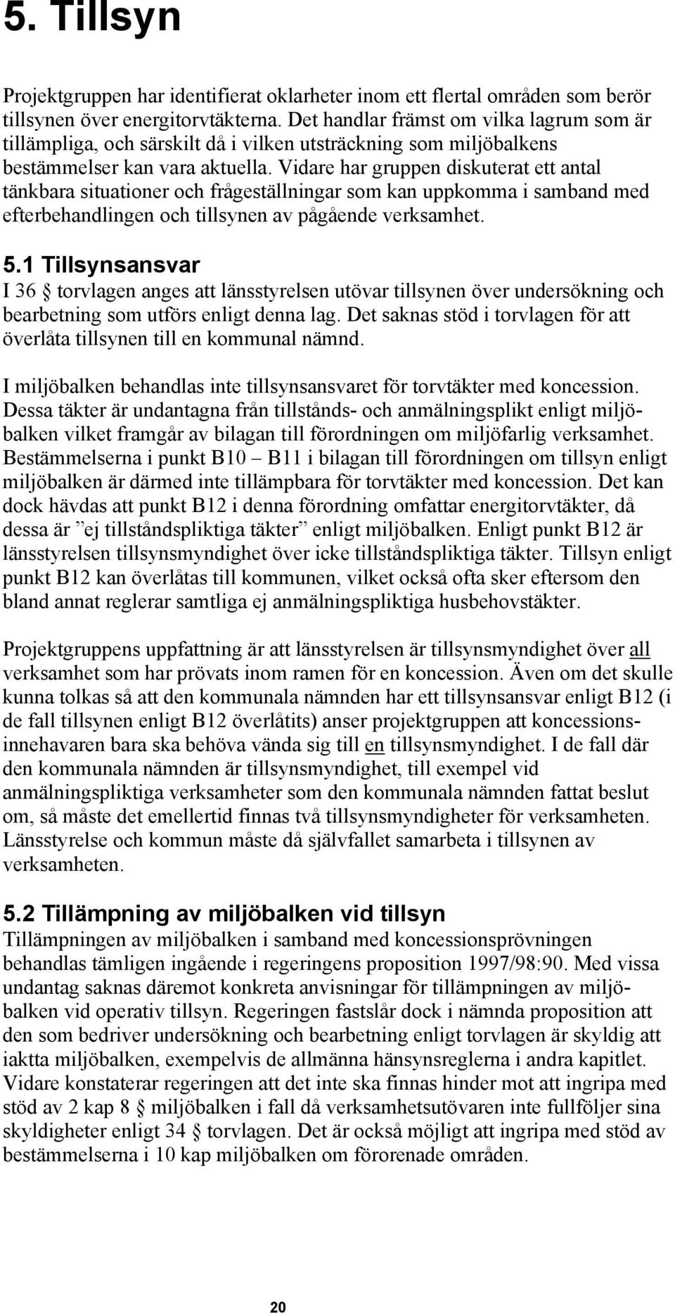 Vidare har gruppen diskuterat ett antal tänkbara situationer och frågeställningar som kan uppkomma i samband med efterbehandlingen och tillsynen av pågående verksamhet. 5.