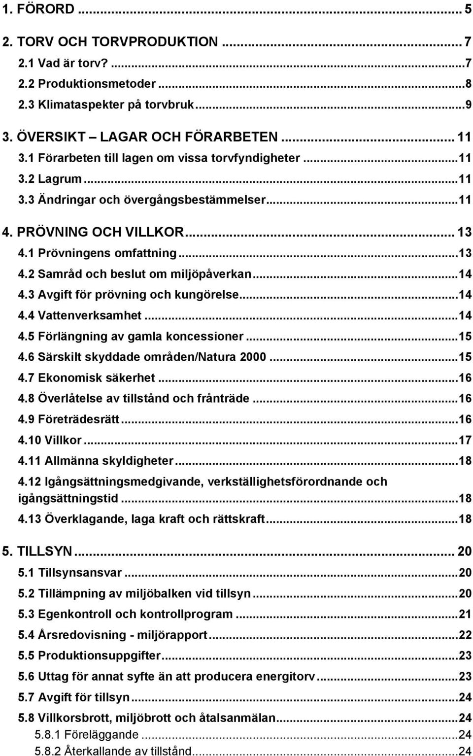 ..14 4.3 Avgift för prövning och kungörelse...14 4.4 Vattenverksamhet...14 4.5 Förlängning av gamla koncessioner...15 4.6 Särskilt skyddade områden/natura 2000...15 4.7 Ekonomisk säkerhet...16 4.