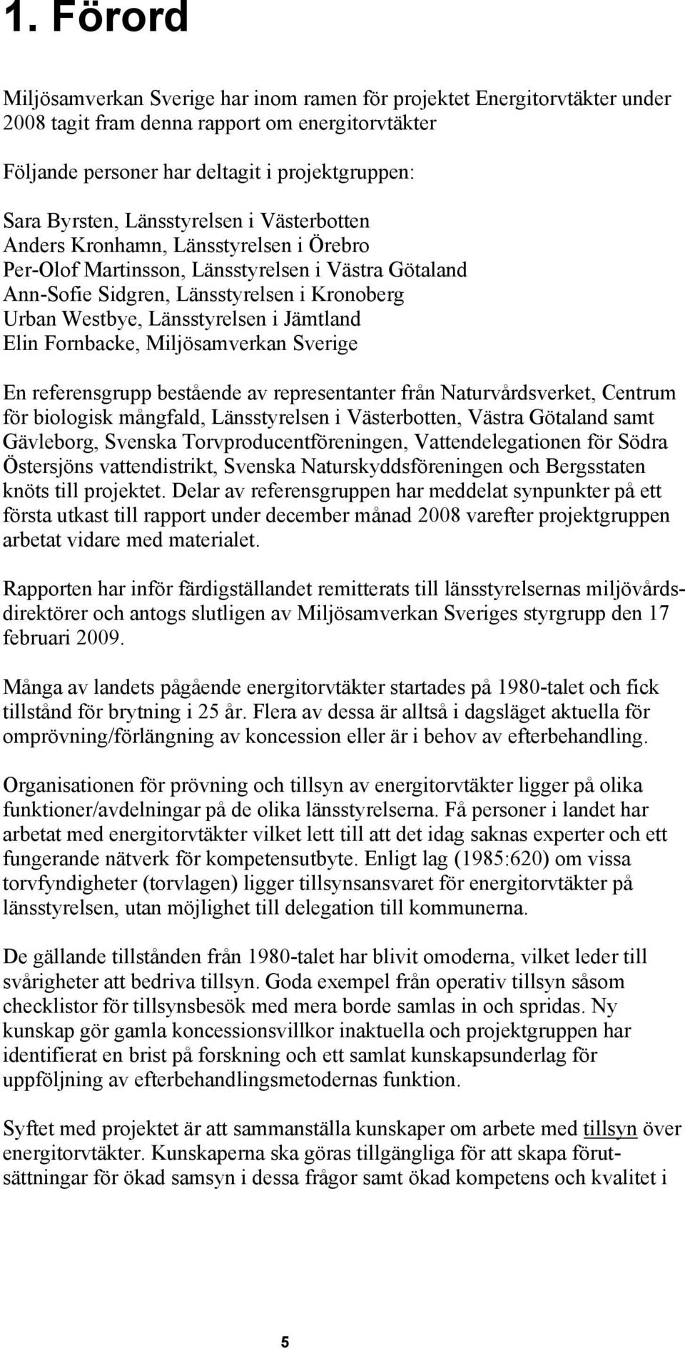 Jämtland Elin Fornbacke, Miljösamverkan Sverige En referensgrupp bestående av representanter från Naturvårdsverket, Centrum för biologisk mångfald, Länsstyrelsen i Västerbotten, Västra Götaland samt