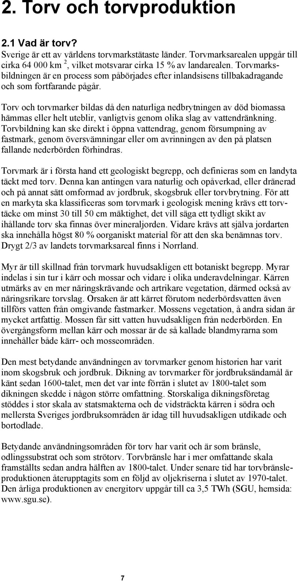 Torv och torvmarker bildas då den naturliga nedbrytningen av död biomassa hämmas eller helt uteblir, vanligtvis genom olika slag av vattendränkning.