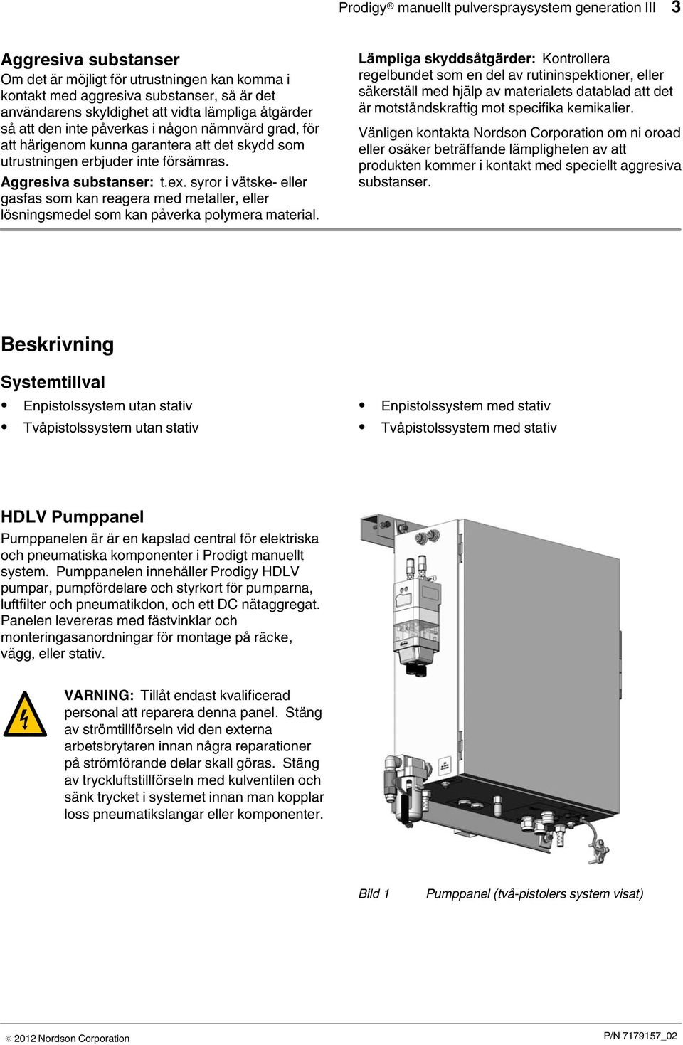 syror i vätske eller gasfas som kan reagera med metaller, eller lösningsmedel som kan påverka polymera material.